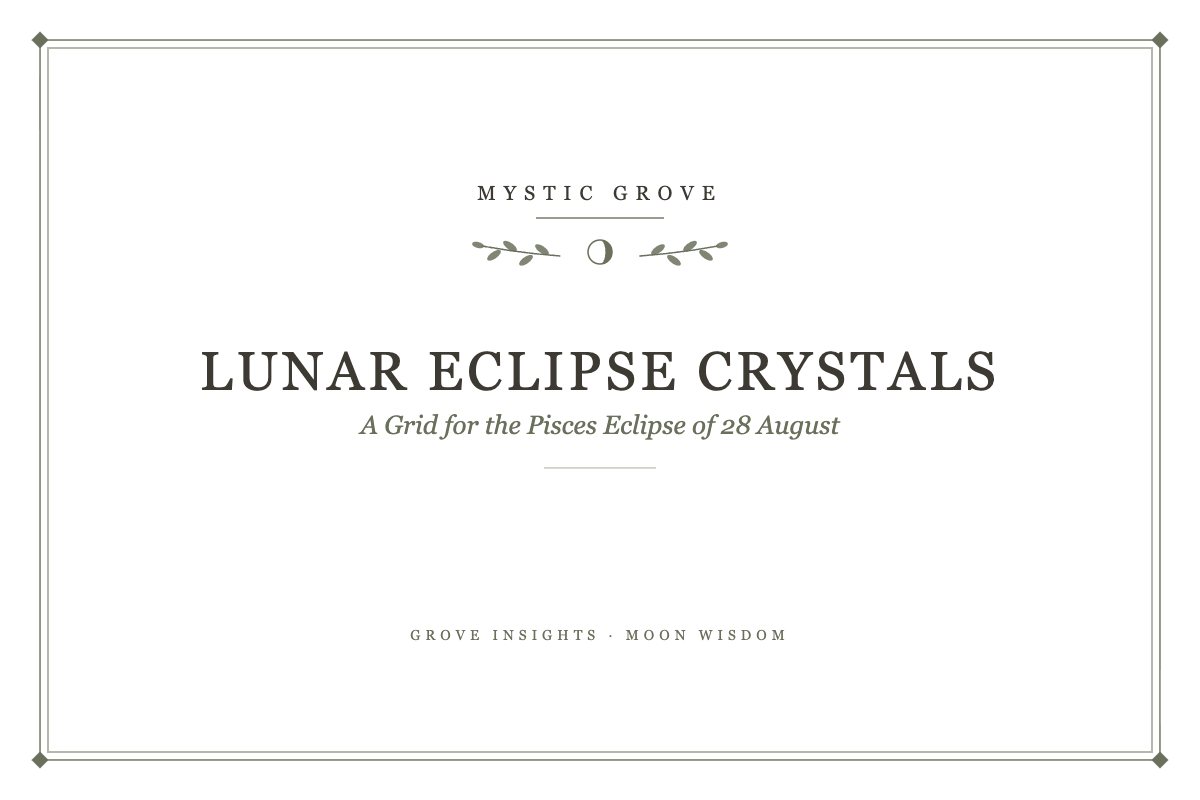 Lunar Eclipse Crystals: A Grid for the Pisces Eclipse of 28 August 7 Lunar Eclipse Crystals: A Grid for the Pisces Eclipse of 28 August – Grove Insights, Mystic Grove